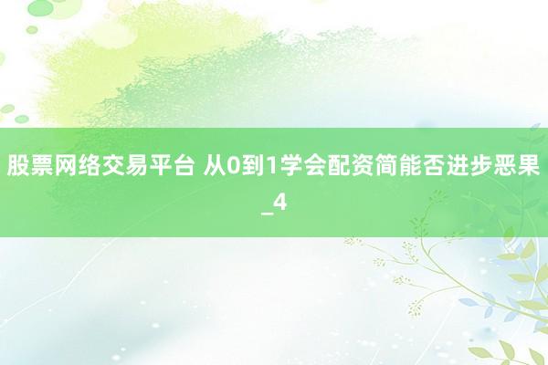 股票网络交易平台 从0到1学会配资简能否进步恶果_4