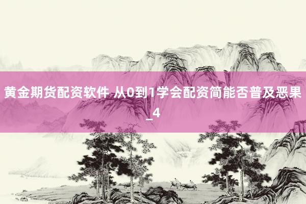 黄金期货配资软件 从0到1学会配资简能否普及恶果_4