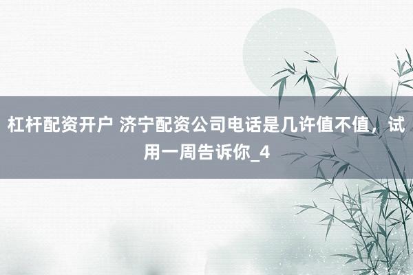 杠杆配资开户 济宁配资公司电话是几许值不值，试用一周告诉你_4
