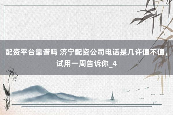 配资平台靠谱吗 济宁配资公司电话是几许值不值，试用一周告诉你_4
