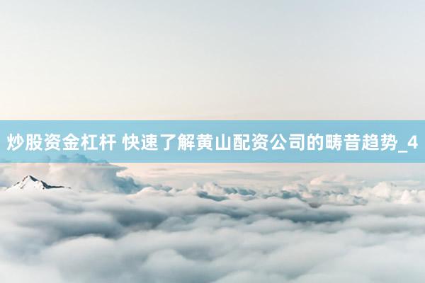 炒股资金杠杆 快速了解黄山配资公司的畴昔趋势_4
