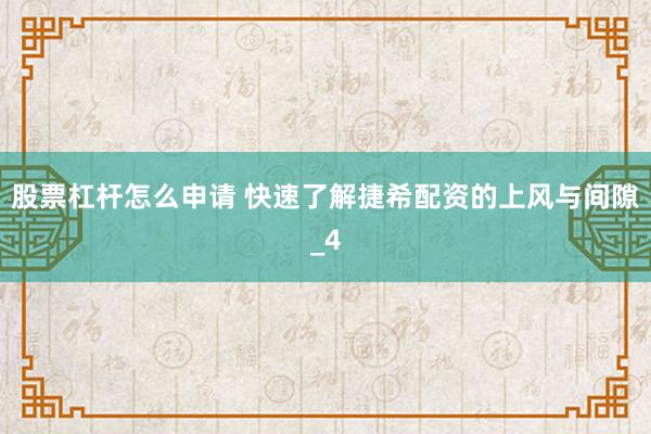 股票杠杆怎么申请 快速了解捷希配资的上风与间隙_4