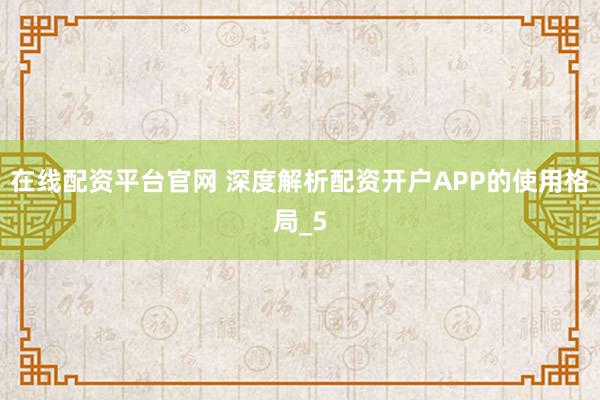 在线配资平台官网 深度解析配资开户APP的使用格局_5