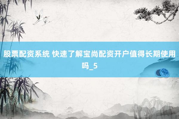 股票配资系统 快速了解宝尚配资开户值得长期使用吗_5