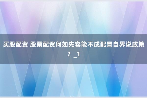 买股配资 股票配资何如先容能不成配置自界说政策?_1
