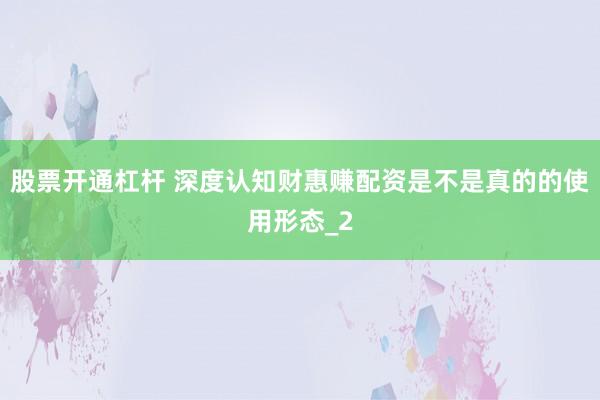 股票开通杠杆 深度认知财惠赚配资是不是真的的使用形态_2