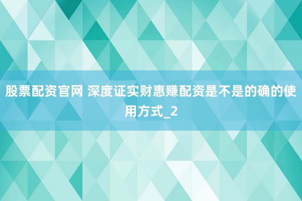 股票配资官网 深度证实财惠赚配资是不是的确的使用方式_2
