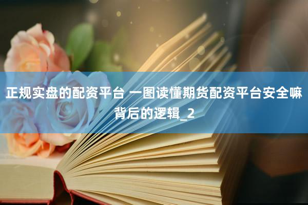 正规实盘的配资平台 一图读懂期货配资平台安全嘛背后的逻辑_2