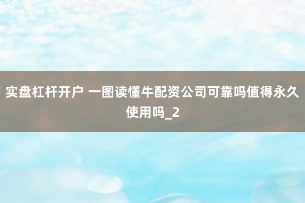 实盘杠杆开户 一图读懂牛配资公司可靠吗值得永久使用吗_2