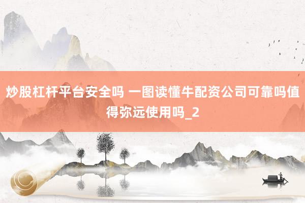 炒股杠杆平台安全吗 一图读懂牛配资公司可靠吗值得弥远使用吗_2
