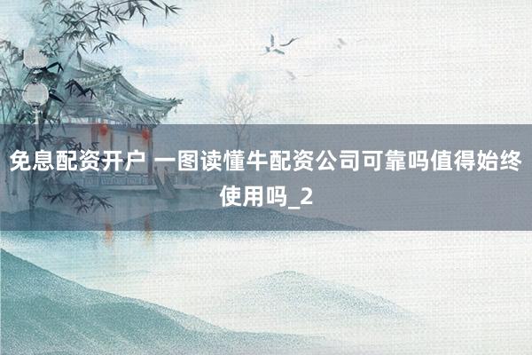 免息配资开户 一图读懂牛配资公司可靠吗值得始终使用吗_2