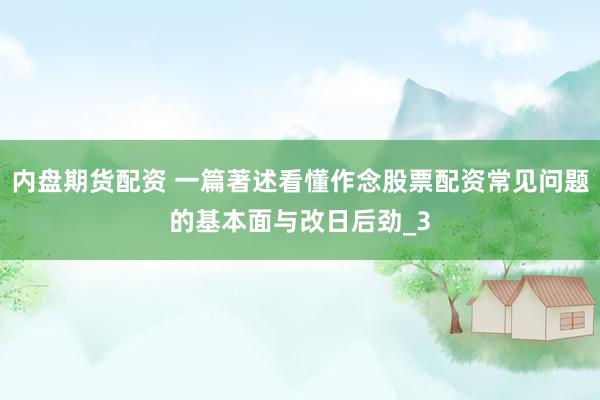 内盘期货配资 一篇著述看懂作念股票配资常见问题的基本面与改日后劲_3