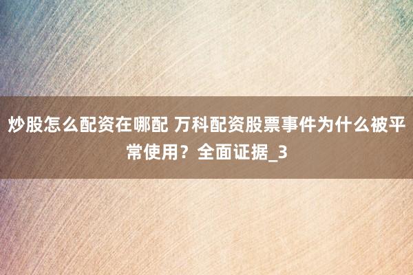 炒股怎么配资在哪配 万科配资股票事件为什么被平常使用？全面证据_3