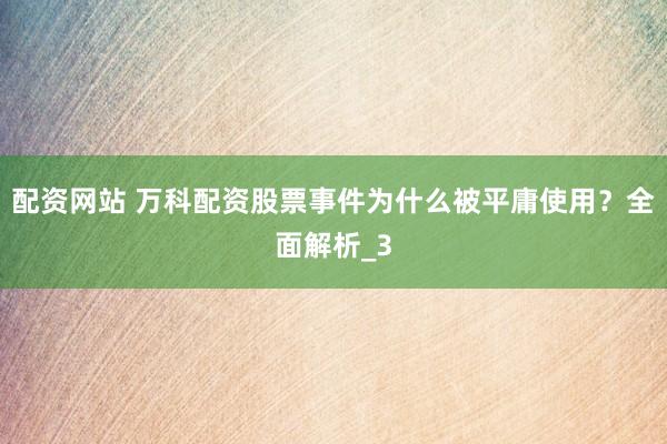 配资网站 万科配资股票事件为什么被平庸使用？全面解析_3