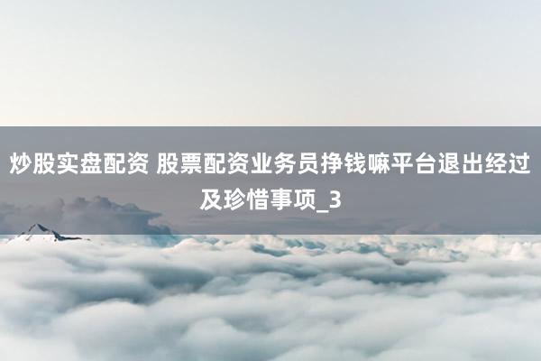 炒股实盘配资 股票配资业务员挣钱嘛平台退出经过及珍惜事项_3