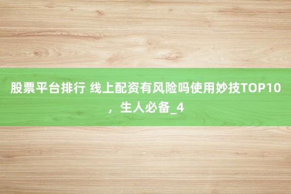 股票平台排行 线上配资有风险吗使用妙技TOP10，生人必备_4