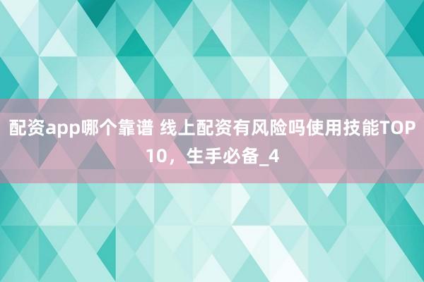 配资app哪个靠谱 线上配资有风险吗使用技能TOP10，生手必备_4