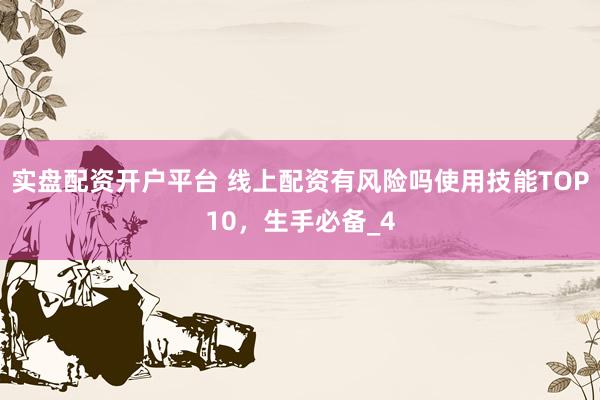 实盘配资开户平台 线上配资有风险吗使用技能TOP10，生手必备_4
