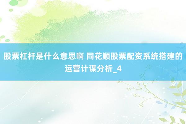股票杠杆是什么意思啊 同花顺股票配资系统搭建的运营计谋分析_4