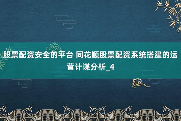 股票配资安全的平台 同花顺股票配资系统搭建的运营计谋分析_4