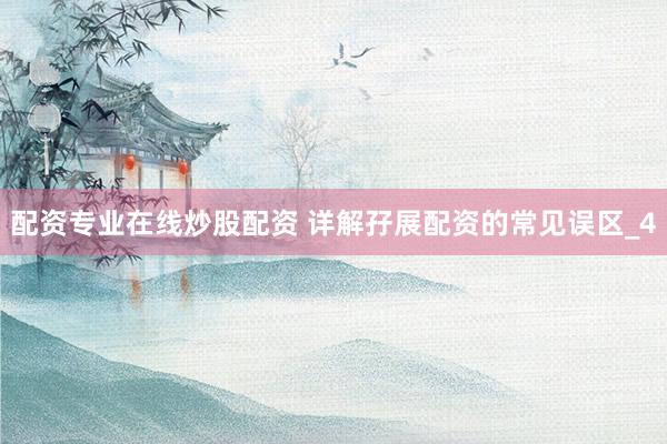 配资专业在线炒股配资 详解孖展配资的常见误区_4