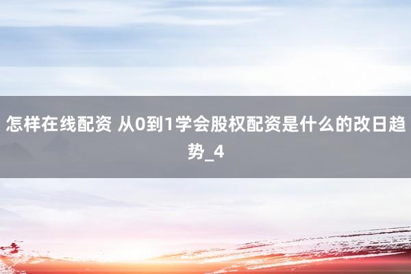 怎样在线配资 从0到1学会股权配资是什么的改日趋势_4