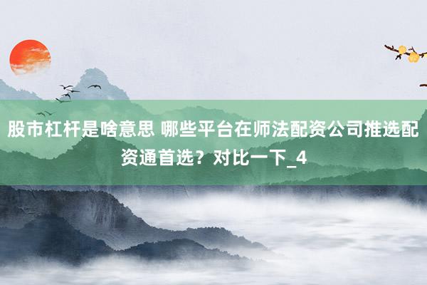 股市杠杆是啥意思 哪些平台在师法配资公司推选配资通首选？对比一下_4