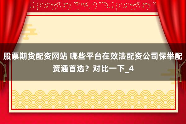 股票期货配资网站 哪些平台在效法配资公司保举配资通首选？对比一下_4