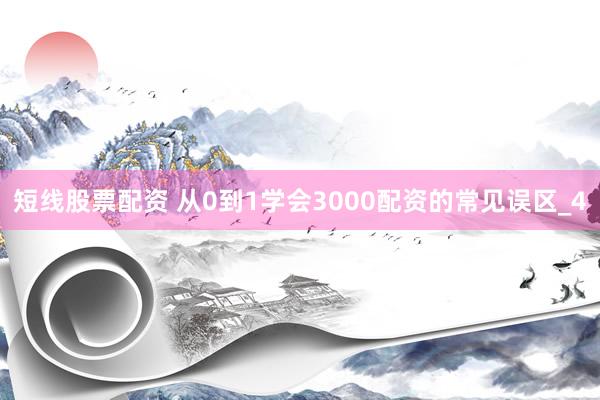 短线股票配资 从0到1学会3000配资的常见误区_4