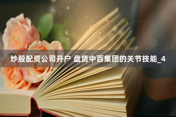 炒股配资公司开户 盘货中百集团的关节技能_4