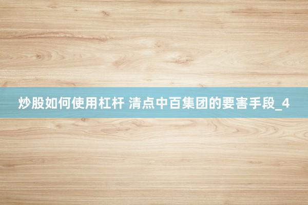 炒股如何使用杠杆 清点中百集团的要害手段_4