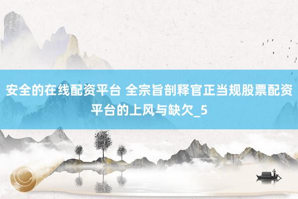 安全的在线配资平台 全宗旨剖释官正当规股票配资平台的上风与缺欠_5