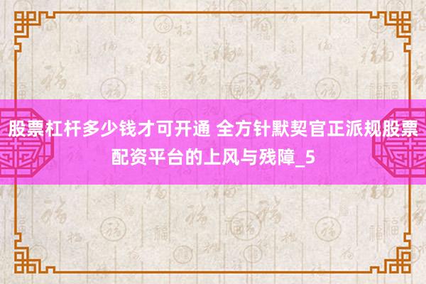 股票杠杆多少钱才可开通 全方针默契官正派规股票配资平台的上风与残障_5