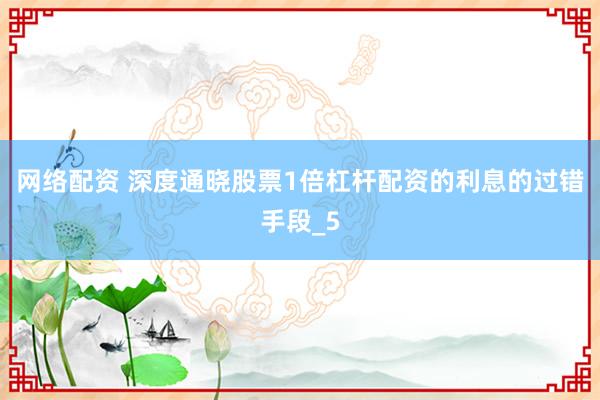 网络配资 深度通晓股票1倍杠杆配资的利息的过错手段_5