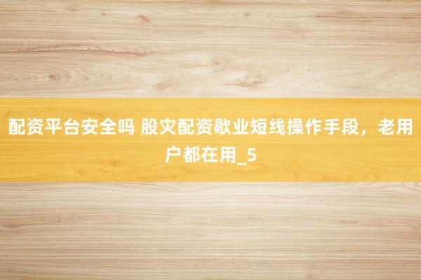 配资平台安全吗 股灾配资歇业短线操作手段，老用户都在用_5