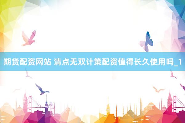 期货配资网站 清点无双计策配资值得长久使用吗_1