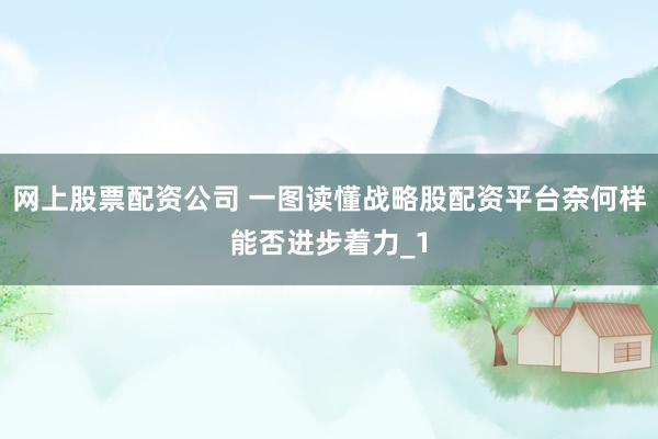 网上股票配资公司 一图读懂战略股配资平台奈何样能否进步着力_1