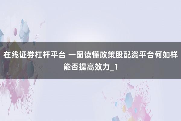 在线证劵杠杆平台 一图读懂政策股配资平台何如样能否提高效力_1